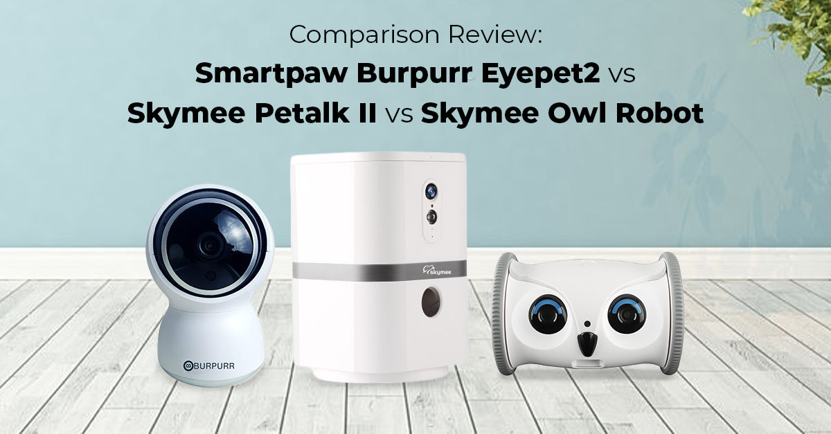 Pet Camera Review: Smartpaw Burpurr Eyepet2 vs Skymee Petalk II vs Skymee Owl Robot